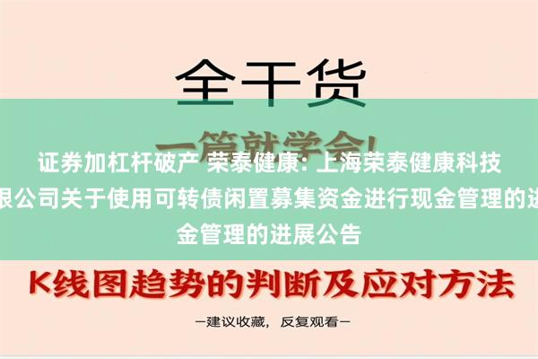 证券加杠杆破产 荣泰健康: 上海荣泰健康科技股份有限公司关于使用可转债闲置募集资金进行现金管理的进展公告