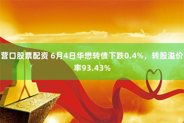 营口股票配资 6月4日华懋转债下跌0.4%，转股溢价率93.43%