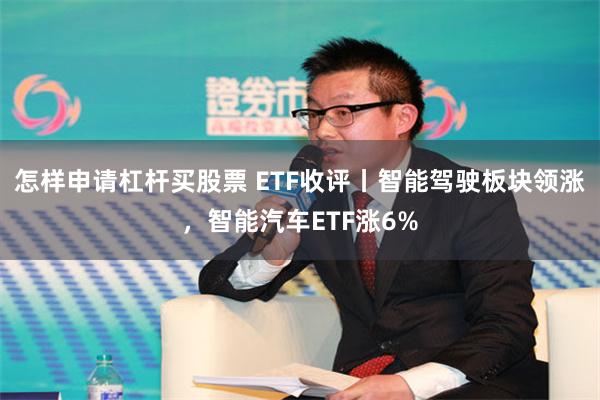 怎样申请杠杆买股票 ETF收评丨智能驾驶板块领涨，智能汽车ETF涨6%