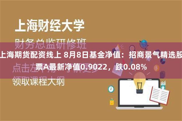 上海期货配资线上 8月8日基金净值：招商景气精选股票A最新净值0.9022，跌0.08%