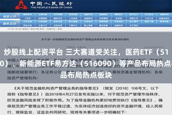 炒股线上配资平台 三大赛道受关注，医药ETF（512010）、新能源ETF易方达（516090）等产品布局热点板块