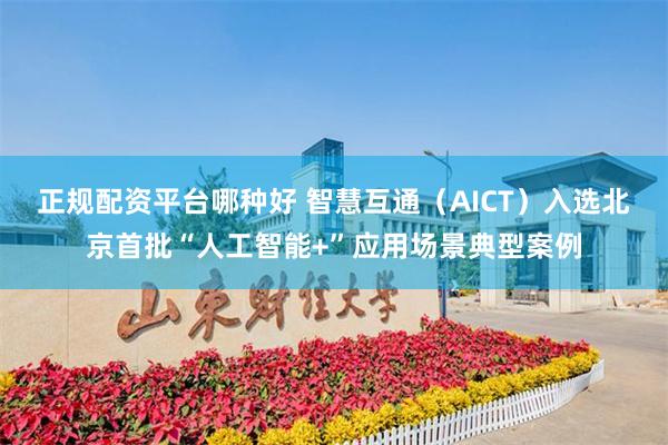 正规配资平台哪种好 智慧互通（AICT）入选北京首批“人工智能+”应用场景典型案例