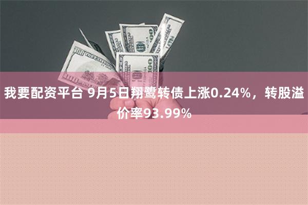 我要配资平台 9月5日翔鹭转债上涨0.24%，转股溢价率93.99%