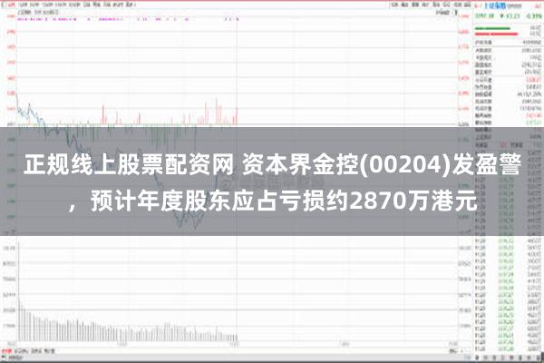 正规线上股票配资网 资本界金控(00204)发盈警，预计年度股东应占亏损约2870万港元