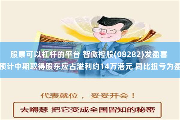 股票可以杠杆的平台 智傲控股(08282)发盈喜 预计中期取得股东应占溢利约14万港元 同比扭亏为盈