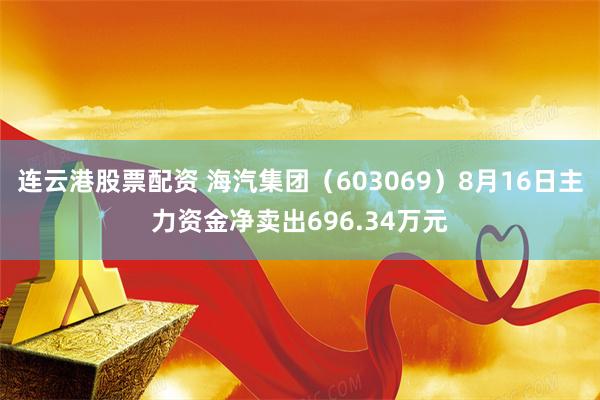 连云港股票配资 海汽集团（603069）8月16日主力资金净卖出696.34万元