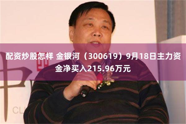 配资炒股怎样 金银河（300619）9月18日主力资金净买入215.96万元