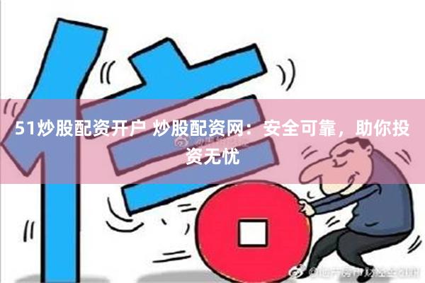 51炒股配资开户 炒股配资网：安全可靠，助你投资无忧