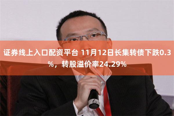 证券线上入口配资平台 11月12日长集转债下跌0.3%，转股溢价率24.29%