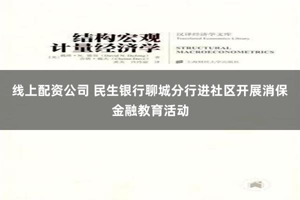 线上配资公司 民生银行聊城分行进社区开展消保金融教育活动