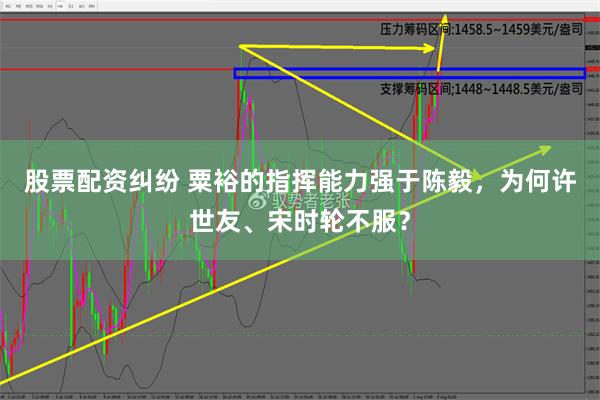 股票配资纠纷 粟裕的指挥能力强于陈毅，为何许世友、宋时轮不服？