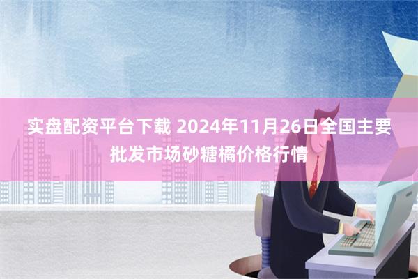 实盘配资平台下载 2024年11月26日全国主要批发市场砂糖橘价格行情