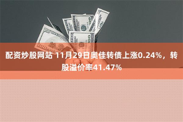 配资炒股网站 11月29日奥佳转债上涨0.24%，转股溢价率41.47%