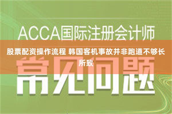 股票配资操作流程 韩国客机事故并非跑道不够长所致