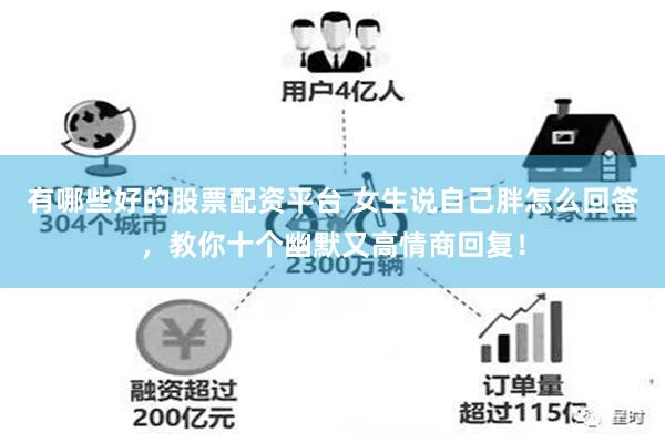 有哪些好的股票配资平台 女生说自己胖怎么回答，教你十个幽默又高情商回复！