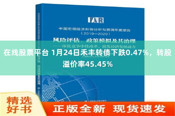 在线股票平台 1月24日禾丰转债下跌0.47%，转股溢价率45.45%